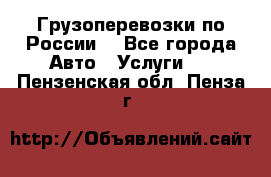 Грузоперевозки по России  - Все города Авто » Услуги   . Пензенская обл.,Пенза г.